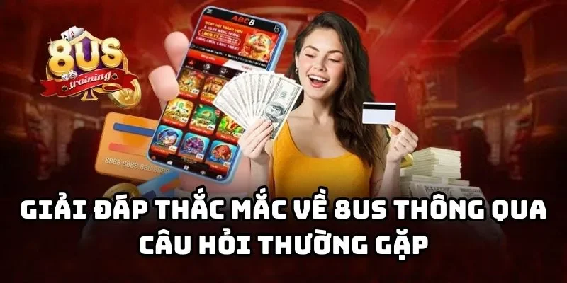 8US 29 Giải đáp thắc mắc về 8US thông qua câu hỏi thường gặp