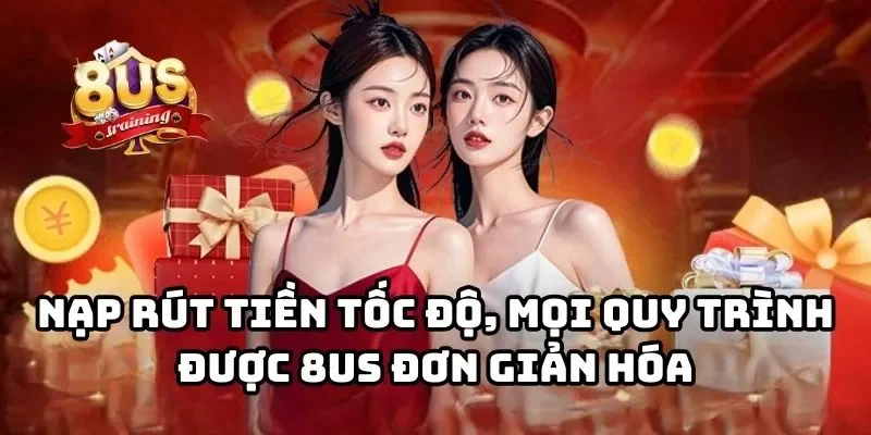 8US 23 Nạp rút tiền tốc độ, mọi quy trình được 8US đơn giản hóa